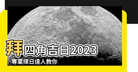 拜四角 吉日 2023|2023吉日｜教你通勝擇日——搬屋吉日及拜四角吉 